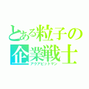 とある粒子の企業戦士（アクアビットマン）