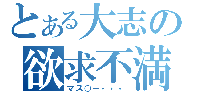 とある大志の欲求不満（マス○ー・・・）