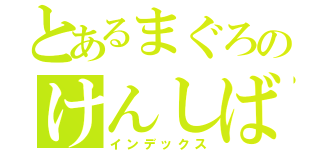 とあるまぐろのけんしば（インデックス）