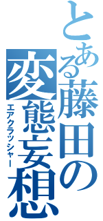 とある藤田の変態妄想（エアクラッシャー）