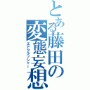 とある藤田の変態妄想（エアクラッシャー）