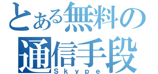 とある無料の通信手段（Ｓｋｙｐｅ）