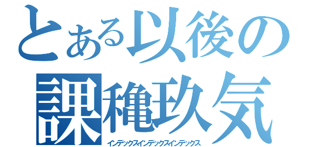 とある以後の課穐玖気古（インデックスインデックスインデックス）