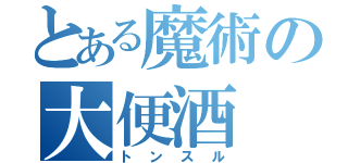 とある魔術の大便酒（トンスル）