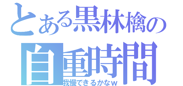 とある黒林檎の自重時間（我慢できるかなｗ）