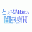 とある黒林檎の自重時間（我慢できるかなｗ）