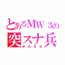 とあるＭＷ３の突スナ兵（神的存在）