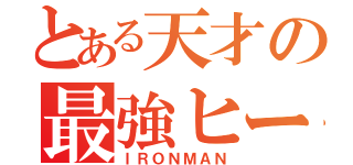 とある天才の最強ヒーロー（ＩＲＯＮＭＡＮ）