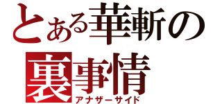 とある華斬の裏事情（アナザーサイド）