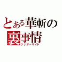 とある華斬の裏事情（アナザーサイド）