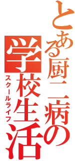 とある厨二病の学校生活（スクールライフ）