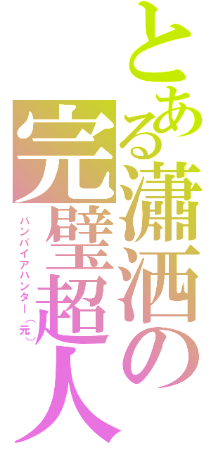 とある瀟洒の完璧超人（バンパイアハンター（元））