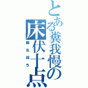 とある糞我慢の床伏十点（蘇生待ち）