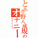 とある野入成規のオナニー（マスターベーション）