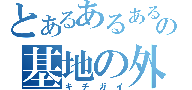 とあるあるあるの基地の外（キチガイ）