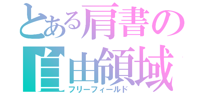 とある肩書の自由領域（フリーフィールド）