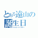 とある遠山の誕生日（ハッピーバースデー）