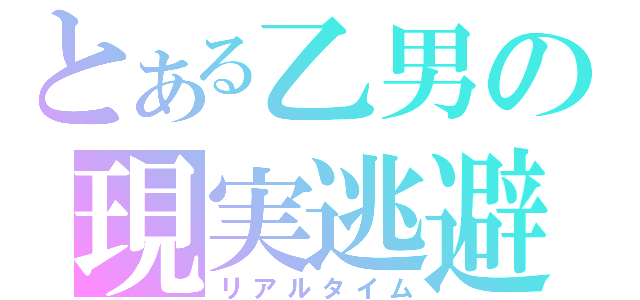 とある乙男の現実逃避（リアルタイム）