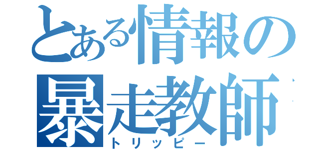 とある情報の暴走教師（トリッピー）