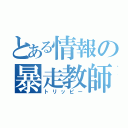 とある情報の暴走教師（トリッピー）