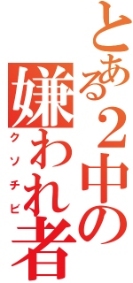 とある２中の嫌われ者（クソチビ）