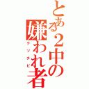 とある２中の嫌われ者（クソチビ）