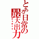 とある日常の最大出力（命を燃やせ）