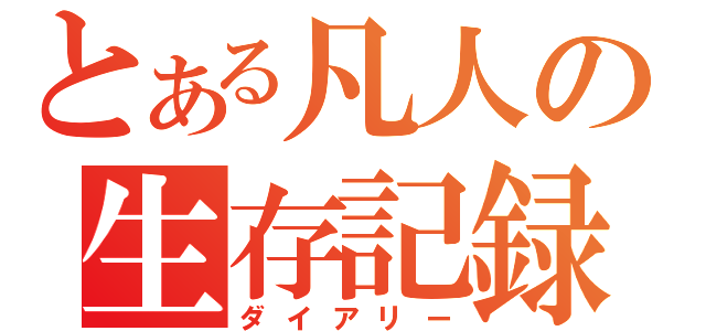 とある凡人の生存記録（ダイアリー）