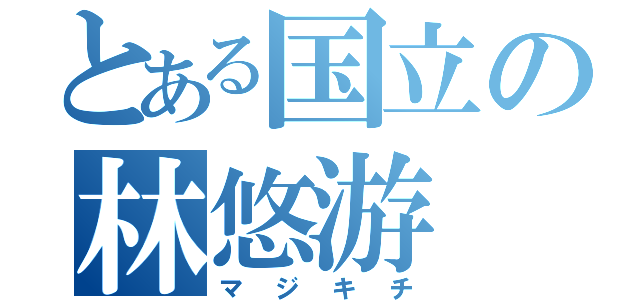 とある国立の林悠游（マジキチ）