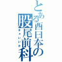 とある酉曰夲の股尾前科（まぁいいか）