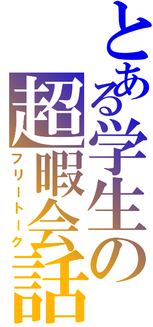 とある学生の超暇会話（フリートーク）