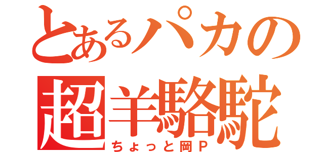 とあるパカの超羊駱駝（ちょっと岡Ｐ）