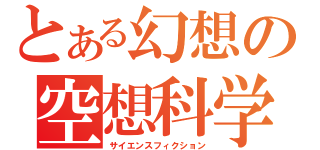 とある幻想の空想科学（サイエンスフィクション）