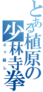 とある植原の少林寺拳法（ぶっ殺し）