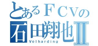 とあるＦＣＶの石田翔也Ⅱ（Ｖｏｌｈａｒｄｉｎｇ）