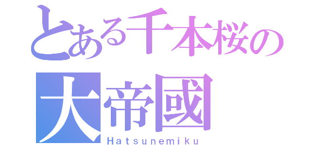 とある千本桜の大帝國（Ｈａｔｓｕｎｅｍｉｋｕ）