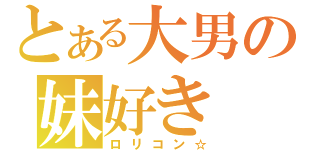 とある大男の妹好き（ロリコン☆）