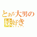 とある大男の妹好き（ロリコン☆）