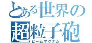 とある世界の超粒子砲（ビームマグナム）