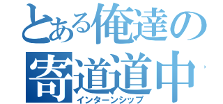 とある俺達の寄道道中（インターンシップ）