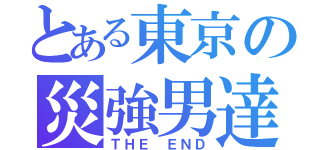 とある東京の災強男達（ＴＨＥ　ＥＮＤ）