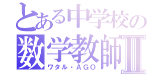 とある中学校の数学教師Ⅱ（ワタル・ＡＧＯ）