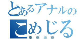 とあるアナルのこめじるし（※※※※）