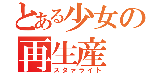 とある少女の再生産（スタァライト）