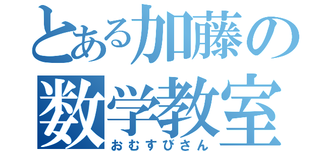 とある加藤の数学教室（おむすびさん）