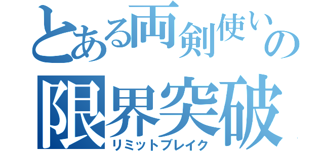 とある両剣使いの限界突破（リミットブレイク）