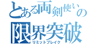 とある両剣使いの限界突破（リミットブレイク）