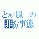 とある嵐の非常事態（アクション）