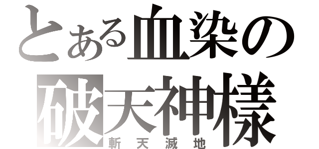 とある血染の破天神樣（斬天滅地）