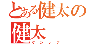 とある健太の健太（ケンテァ）